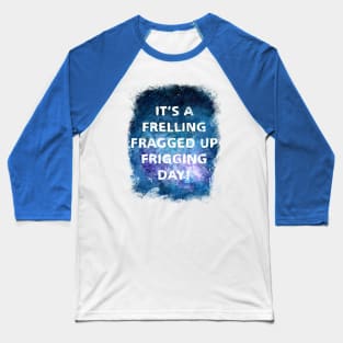 It's a Frelling Fragged Up Frigging Day Baseball T-Shirt